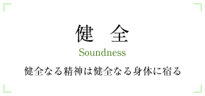 健全 Soundness 健全なる精神は健全なる身体に宿る